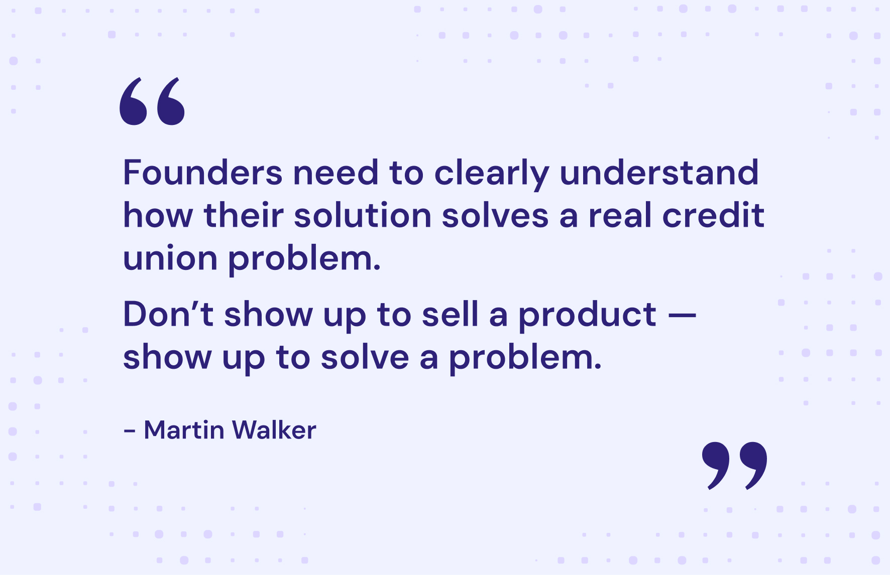 Quote graphic featuring a statement by Martin Walker: “Founders need to clearly understand how their solution solves a real credit union problem. Don’t show up to sell a product — show up to solve a problem.”